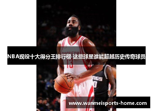 NBA现役十大得分王排行榜 这些球星谁能超越历史传奇球员